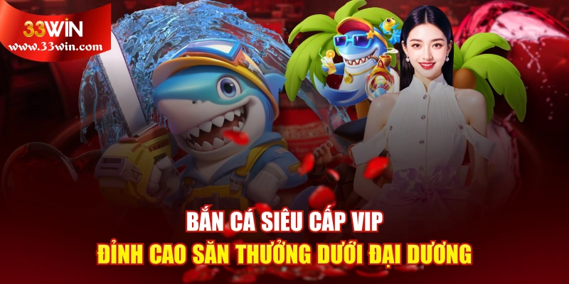 Bắn Cá Siêu Cấp Vip - Đỉnh Cao Săn Thưởng Dưới Đại Dương